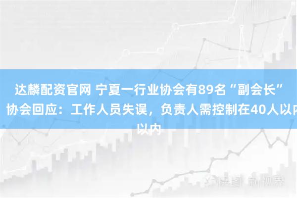 达麟配资官网 宁夏一行业协会有89名“副会长”？协会回应：工作人员失误，负责人需控制在40人以内