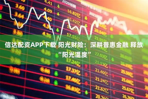 信达配资APP下载 阳光财险：深耕普惠金融 释放“阳光温度”