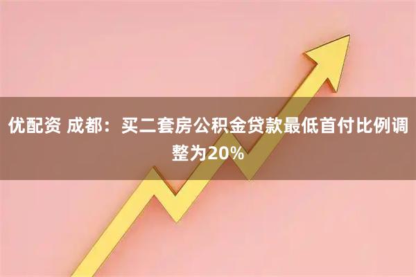 优配资 成都：买二套房公积金贷款最低首付比例调整为20%