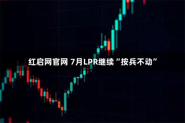 红启网官网 7月LPR继续“按兵不动”