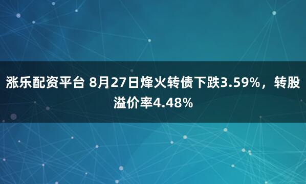 涨乐配资平台 8月27日烽火转债下跌3.59%，转股溢价率4.48%