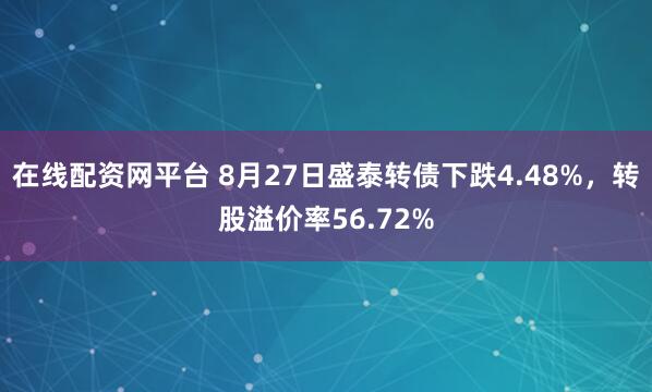 在线配资网平台 8月27日盛泰转债下跌4.48%，转股溢价率56.72%